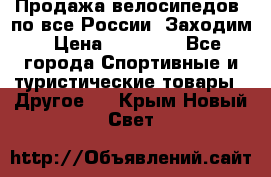 Продажа велосипедов, по все России. Заходим › Цена ­ 10 800 - Все города Спортивные и туристические товары » Другое   . Крым,Новый Свет